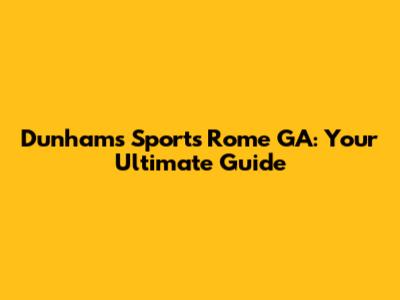 Dunham's Sports Rome GA: Your Ultimate Guide