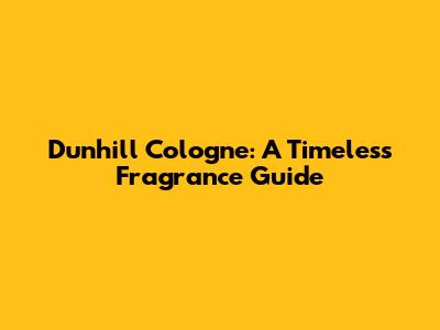Dunhill Cologne: A Timeless Fragrance Guide