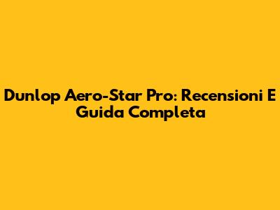 Dunlop Aero-Star Pro: Recensioni E Guida Completa