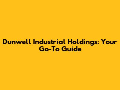 Dunwell Industrial Holdings: Your Go-To Guide