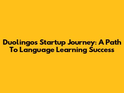 Duolingo's Startup Journey: A Path To Language Learning Success
