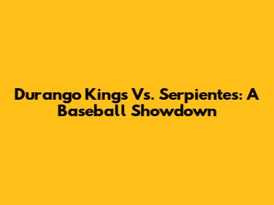 Durango Kings Vs. Serpientes: A Baseball Showdown