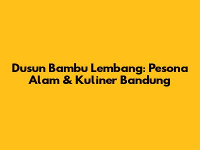 Dusun Bambu Lembang: Pesona Alam & Kuliner Bandung