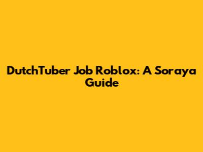 DutchTuber Job Roblox: A Soraya Guide