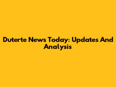Duterte News Today: Updates And Analysis