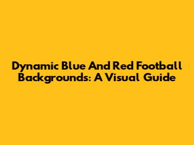 Dynamic Blue And Red Football Backgrounds: A Visual Guide
