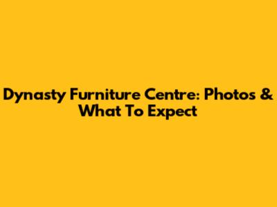 Dynasty Furniture Centre: Photos & What To Expect
