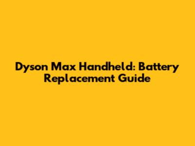 Dyson Max Handheld: Battery Replacement Guide