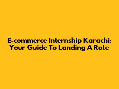 E-commerce Internship Karachi: Your Guide To Landing A Role