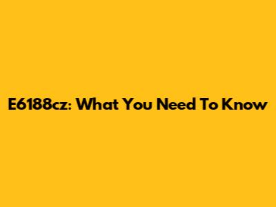 E6188cz: What You Need To Know