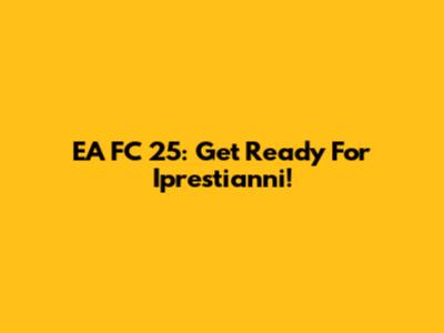 EA FC 25: Get Ready For Iprestianni!