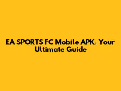 EA SPORTS FC Mobile APK: Your Ultimate Guide