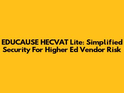 EDUCAUSE HECVAT Lite: Simplified Security For Higher Ed Vendor Risk
