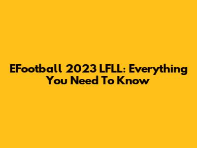 EFootball 2023 LFLL: Everything You Need To Know