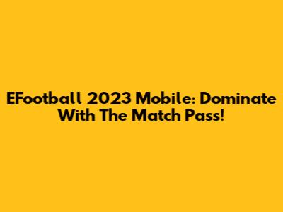 EFootball 2023 Mobile: Dominate With The Match Pass!