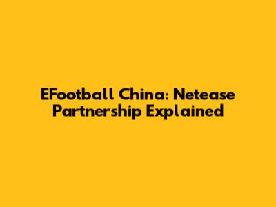 EFootball China: Netease Partnership Explained