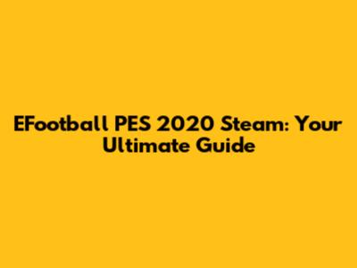 EFootball PES 2020 Steam: Your Ultimate Guide