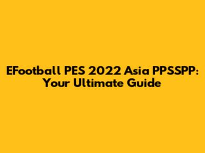 EFootball PES 2022 Asia PPSSPP: Your Ultimate Guide
