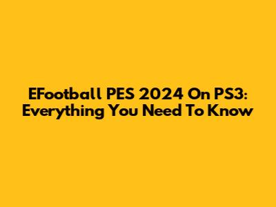 EFootball PES 2024 On PS3: Everything You Need To Know