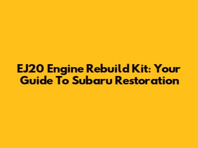 EJ20 Engine Rebuild Kit: Your Guide To Subaru Restoration