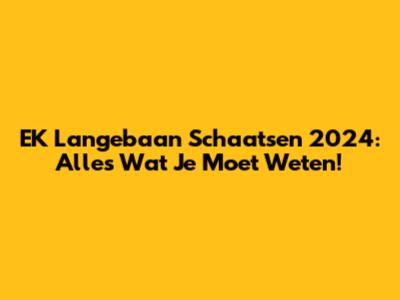 EK Langebaan Schaatsen 2024: Alles Wat Je Moet Weten!