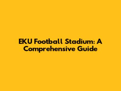 EKU Football Stadium: A Comprehensive Guide
