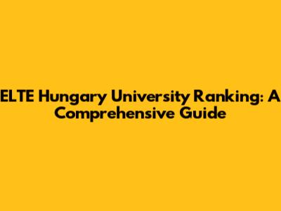 ELTE Hungary University Ranking: A Comprehensive Guide