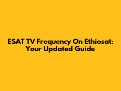 ESAT TV Frequency On Ethiosat: Your Updated Guide