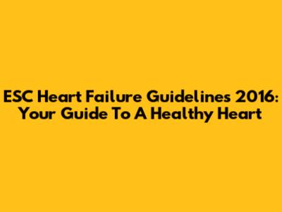 ESC Heart Failure Guidelines 2016: Your Guide To A Healthy Heart