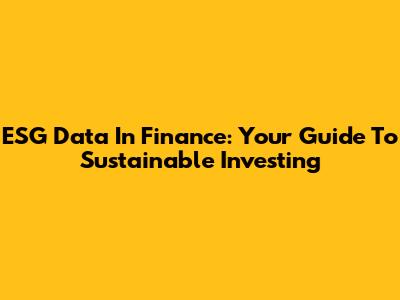 ESG Data In Finance: Your Guide To Sustainable Investing