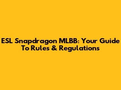 ESL Snapdragon MLBB: Your Guide To Rules & Regulations