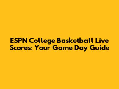 ESPN College Basketball Live Scores: Your Game Day Guide