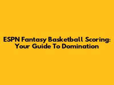 ESPN Fantasy Basketball Scoring: Your Guide To Domination
