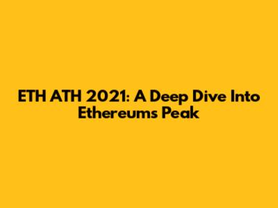 ETH ATH 2021: A Deep Dive Into Ethereum's Peak