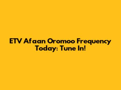 ETV Afaan Oromoo Frequency Today: Tune In!