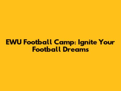 EWU Football Camp: Ignite Your Football Dreams