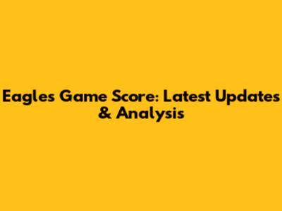 Eagles Game Score: Latest Updates & Analysis