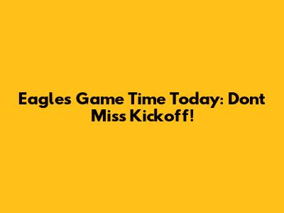 Eagles Game Time Today: Don't Miss Kickoff!