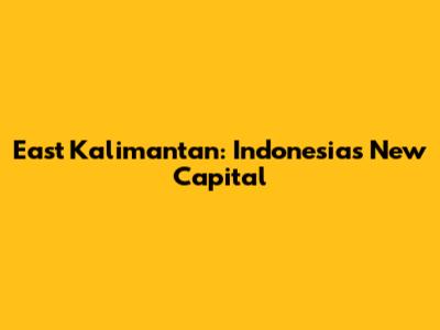 East Kalimantan: Indonesia's New Capital