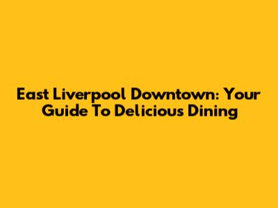 East Liverpool Downtown: Your Guide To Delicious Dining