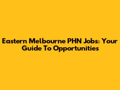 Eastern Melbourne PHN Jobs: Your Guide To Opportunities