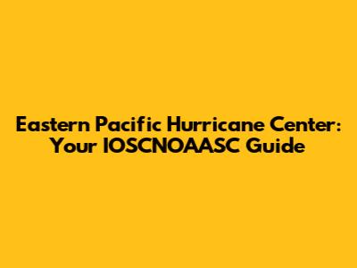 Eastern Pacific Hurricane Center: Your IOSCNOAASC Guide