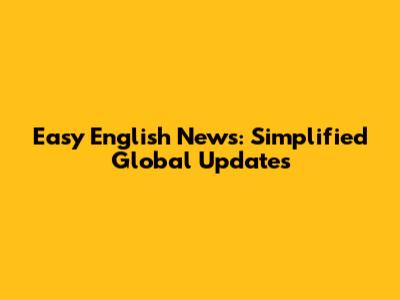 Easy English News: Simplified Global Updates