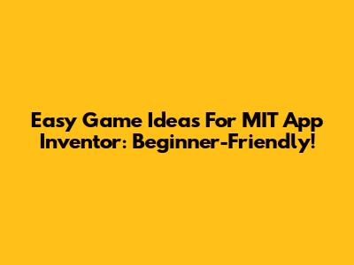 Easy Game Ideas For MIT App Inventor: Beginner-Friendly!
