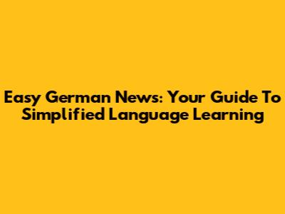 Easy German News: Your Guide To Simplified Language Learning