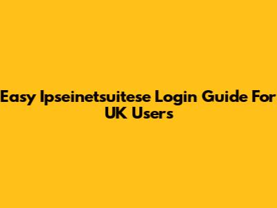 Easy Ipseinetsuitese Login Guide For UK Users