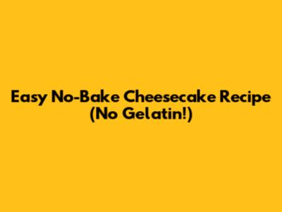 Easy No-Bake Cheesecake Recipe (No Gelatin!)