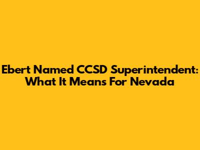 Ebert Named CCSD Superintendent: What It Means For Nevada