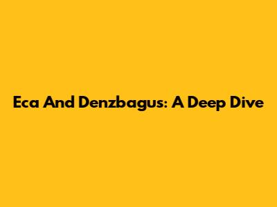 Eca And Denzbagus: A Deep Dive