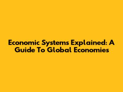 Economic Systems Explained: A Guide To Global Economies